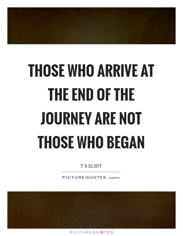 Those who arrive at the end of the journey are not those who began Picture Quote #1