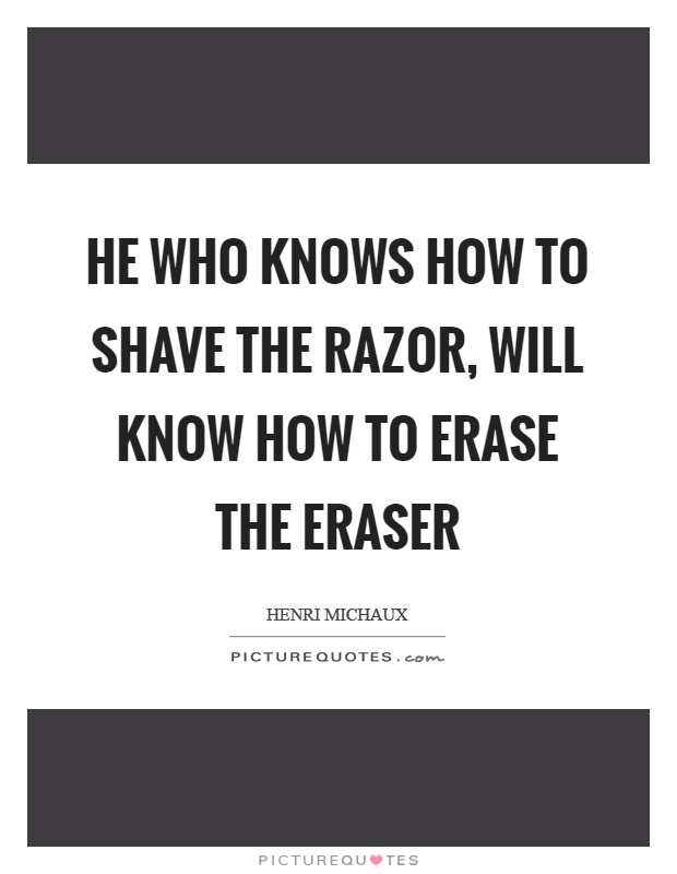 He who knows how to shave the razor, will know how to erase the eraser Picture Quote #1