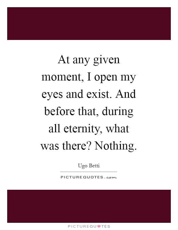 At any given moment, I open my eyes and exist. And before that, during all eternity, what was there? Nothing Picture Quote #1