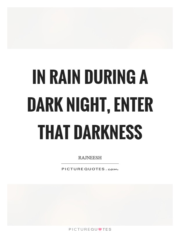 In rain during a dark night, enter that darkness Picture Quote #1