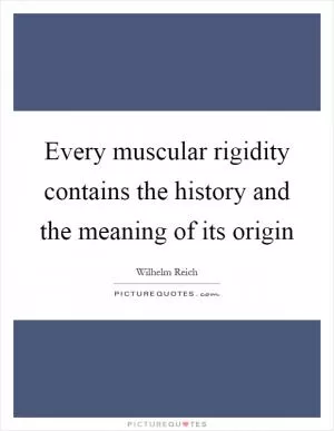 Every muscular rigidity contains the history and the meaning of its origin Picture Quote #1