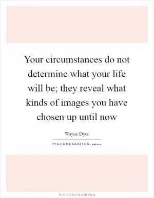 Your circumstances do not determine what your life will be; they reveal what kinds of images you have chosen up until now Picture Quote #1