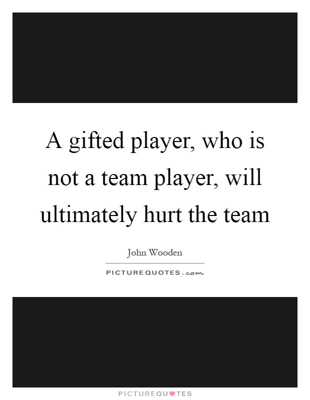 A gifted player, who is not a team player, will ultimately hurt the team Picture Quote #1