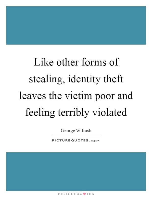 Like other forms of stealing, identity theft leaves the victim poor and feeling terribly violated Picture Quote #1