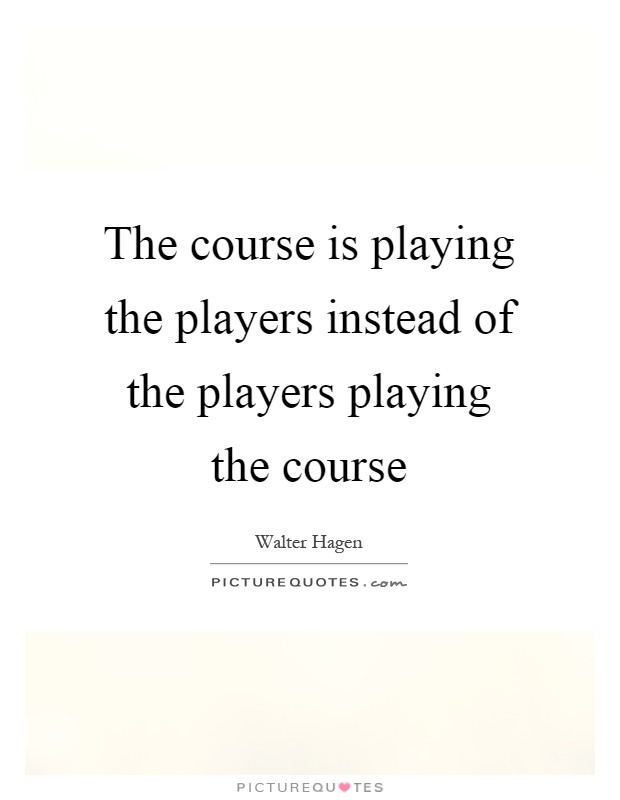 The course is playing the players instead of the players playing the course Picture Quote #1