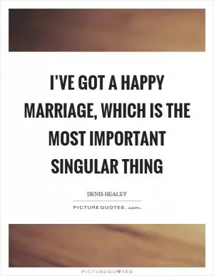 I’ve got a happy marriage, which is the most important singular thing Picture Quote #1