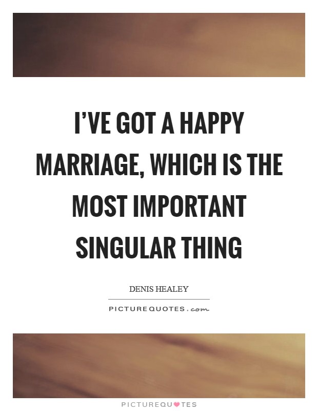I've got a happy marriage, which is the most important singular thing Picture Quote #1