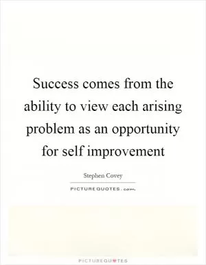 Success comes from the ability to view each arising problem as an opportunity for self improvement Picture Quote #1