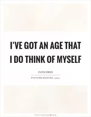 I’ve got an age that I do think of myself Picture Quote #1