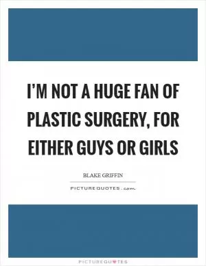 I’m not a huge fan of plastic surgery, for either guys or girls Picture Quote #1