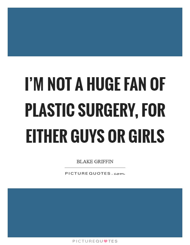 I'm not a huge fan of plastic surgery, for either guys or girls Picture Quote #1
