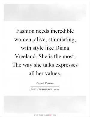 Fashion needs incredible women, alive, stimulating, with style like Diana Vreeland. She is the most. The way she talks expresses all her values Picture Quote #1