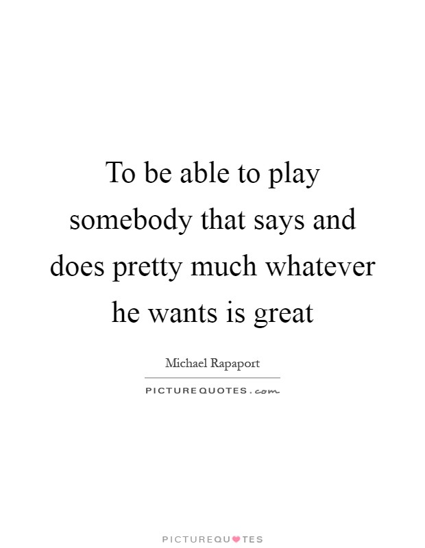 To be able to play somebody that says and does pretty much whatever he wants is great Picture Quote #1