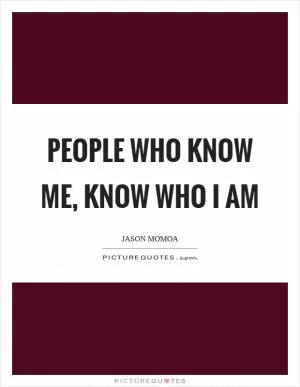 People who know me, know who I am Picture Quote #1