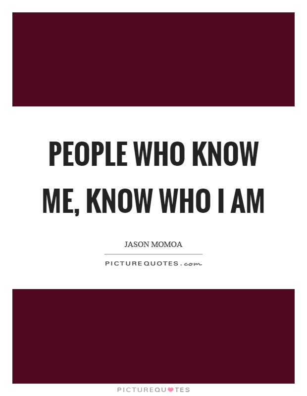 People who know me, know who I am Picture Quote #1