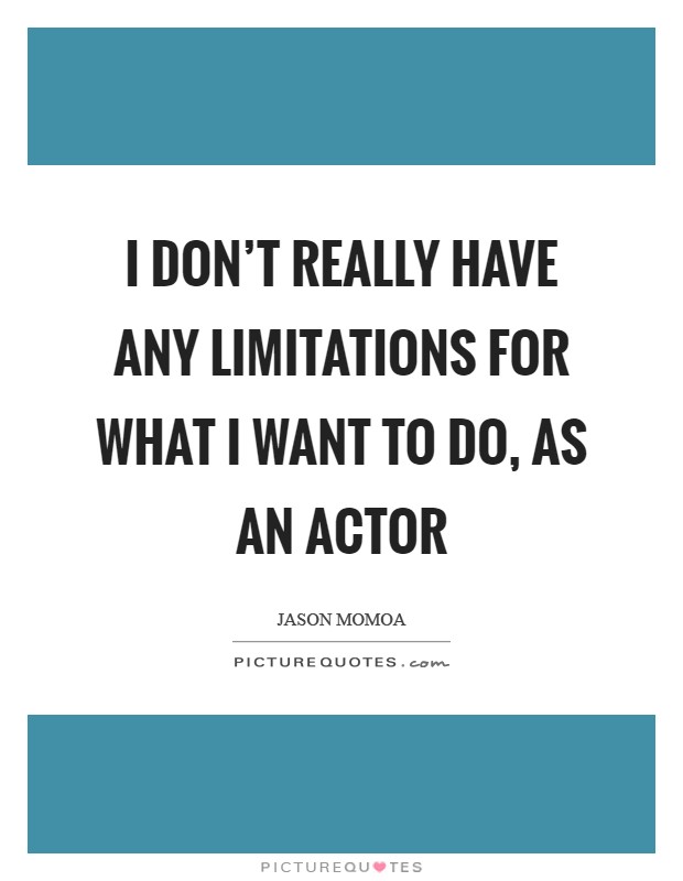 I don't really have any limitations for what I want to do, as an actor Picture Quote #1