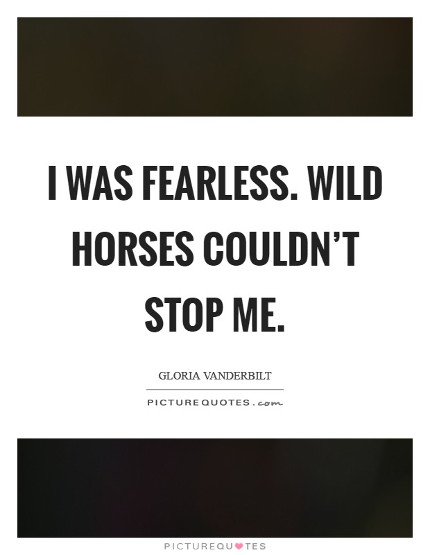 I was fearless. Wild horses couldn't stop me Picture Quote #1