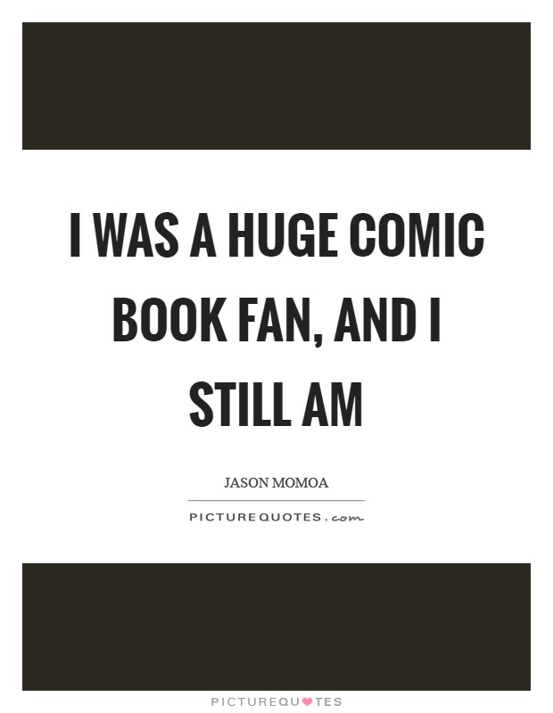 I was a huge comic book fan, and I still am Picture Quote #1