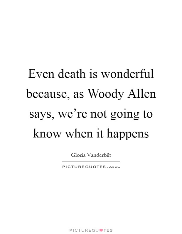 Even death is wonderful because, as Woody Allen says, we're not going to know when it happens Picture Quote #1