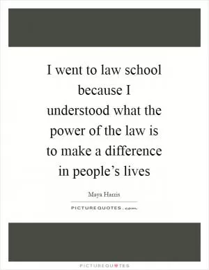 I went to law school because I understood what the power of the law is to make a difference in people’s lives Picture Quote #1