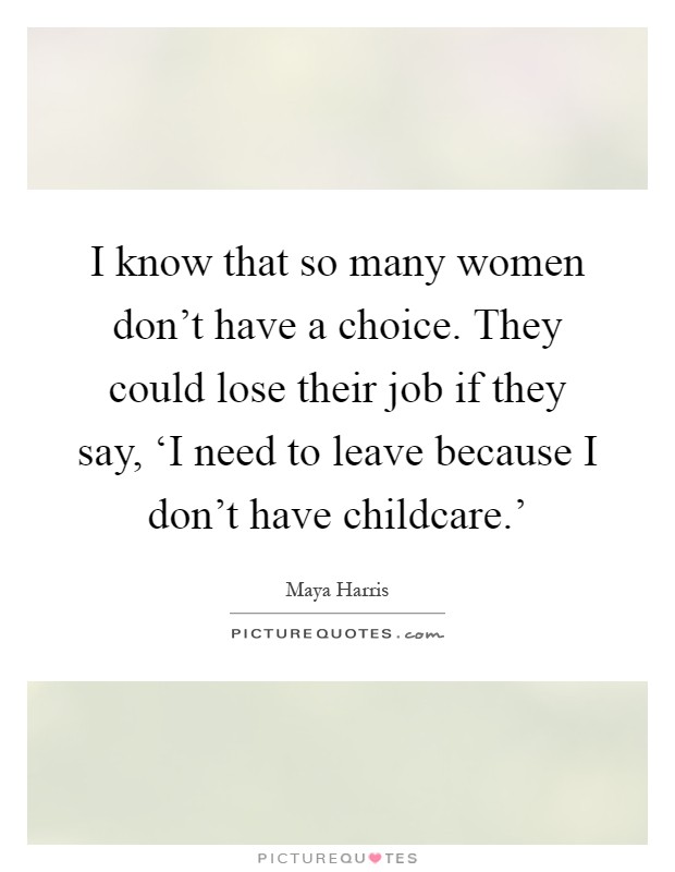I know that so many women don't have a choice. They could lose their job if they say, ‘I need to leave because I don't have childcare.' Picture Quote #1