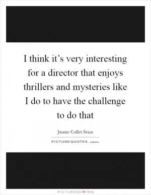I think it’s very interesting for a director that enjoys thrillers and mysteries like I do to have the challenge to do that Picture Quote #1