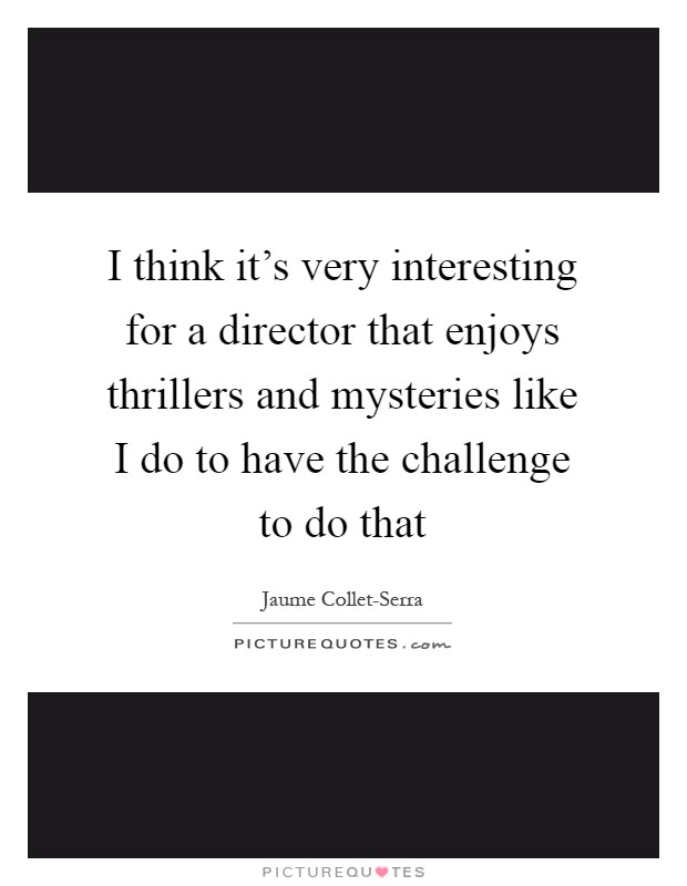 I think it's very interesting for a director that enjoys thrillers and mysteries like I do to have the challenge to do that Picture Quote #1