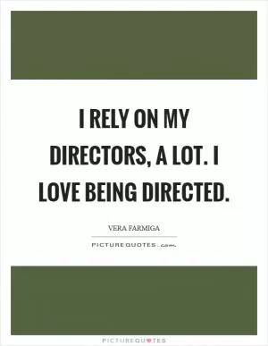 I rely on my directors, a lot. I love being directed Picture Quote #1