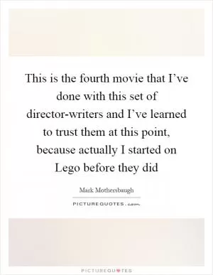 This is the fourth movie that I’ve done with this set of director-writers and I’ve learned to trust them at this point, because actually I started on Lego before they did Picture Quote #1