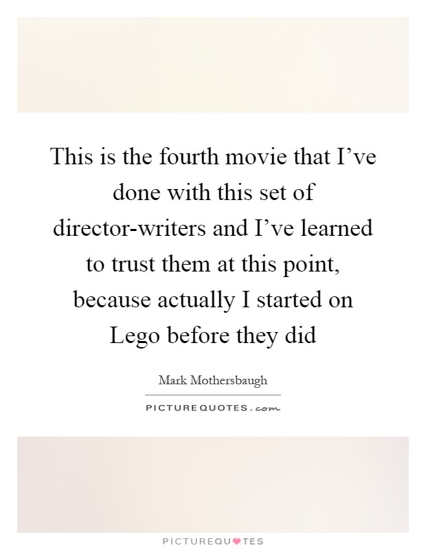 This is the fourth movie that I've done with this set of director-writers and I've learned to trust them at this point, because actually I started on Lego before they did Picture Quote #1