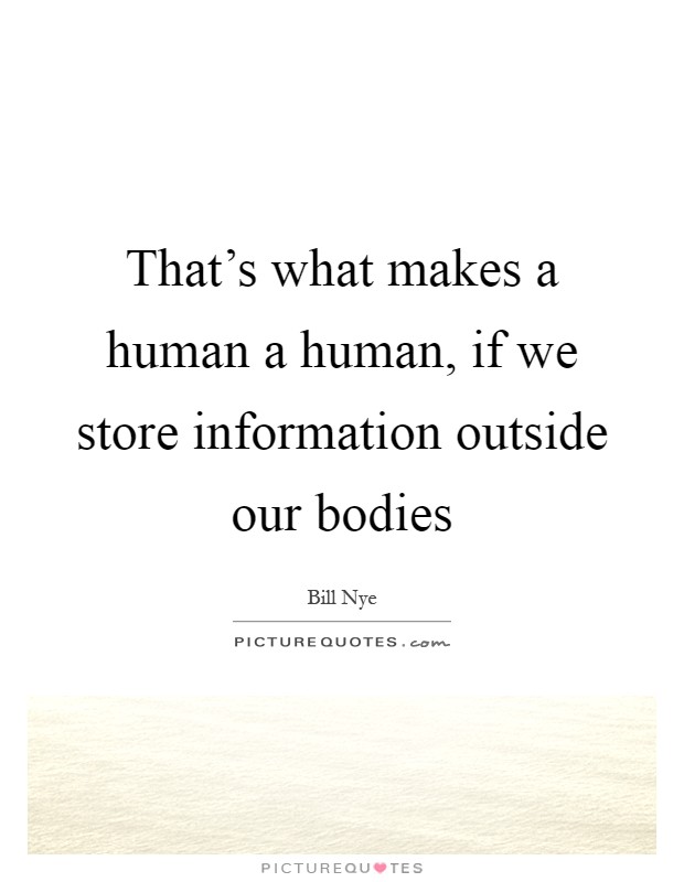 That's what makes a human a human, if we store information outside our bodies Picture Quote #1