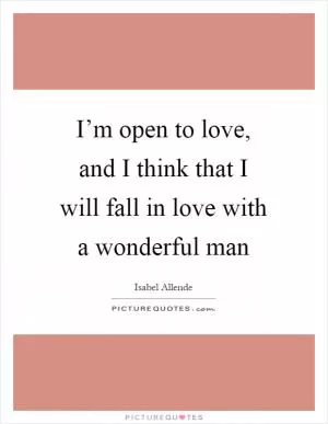 I’m open to love, and I think that I will fall in love with a wonderful man Picture Quote #1