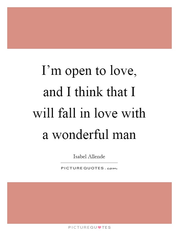 I'm open to love, and I think that I will fall in love with a wonderful man Picture Quote #1