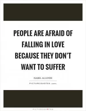 People are afraid of falling in love because they don’t want to suffer Picture Quote #1