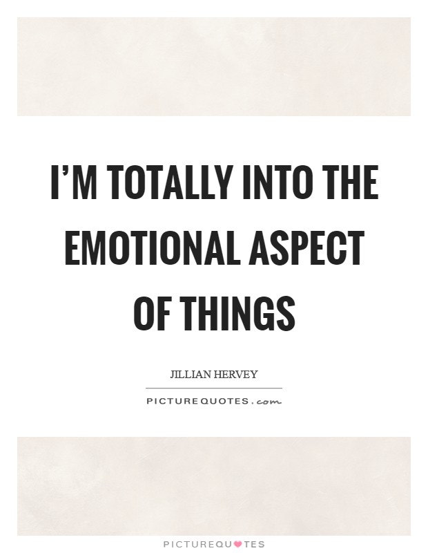 I'm totally into the emotional aspect of things Picture Quote #1
