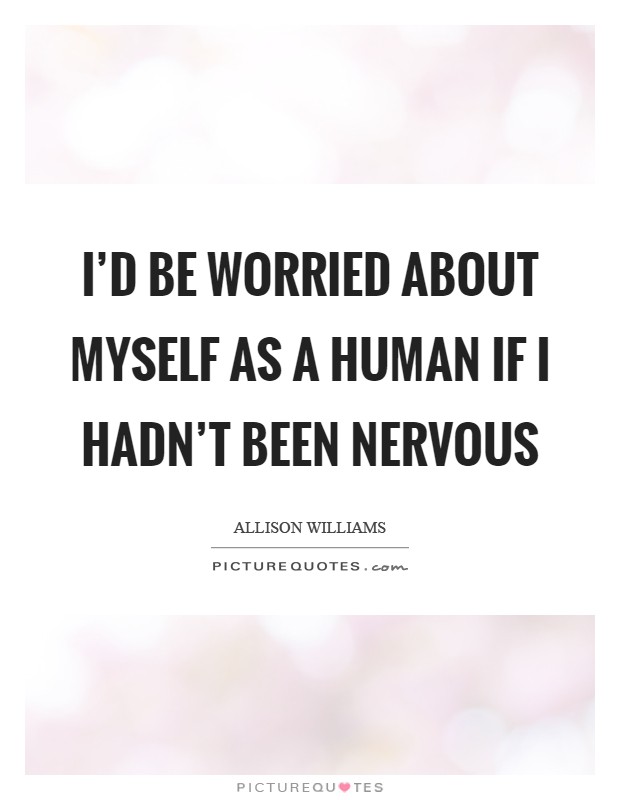 I'd be worried about myself as a human if I hadn't been nervous Picture Quote #1