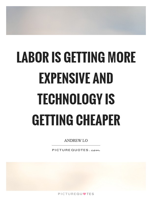 Labor is getting more expensive and technology is getting cheaper Picture Quote #1