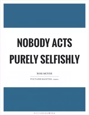Nobody acts purely selfishly Picture Quote #1