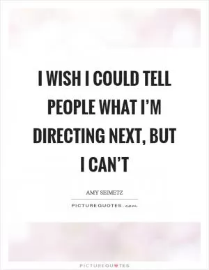 I wish I could tell people what I’m directing next, but I can’t Picture Quote #1