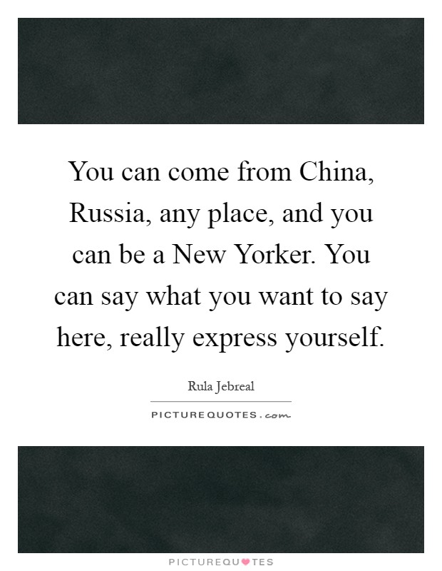 You can come from China, Russia, any place, and you can be a New Yorker. You can say what you want to say here, really express yourself Picture Quote #1