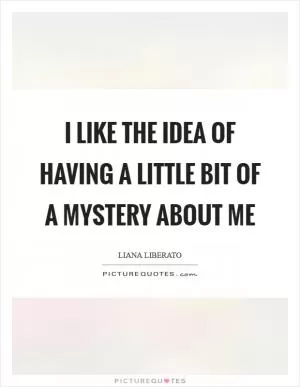 I like the idea of having a little bit of a mystery about me Picture Quote #1