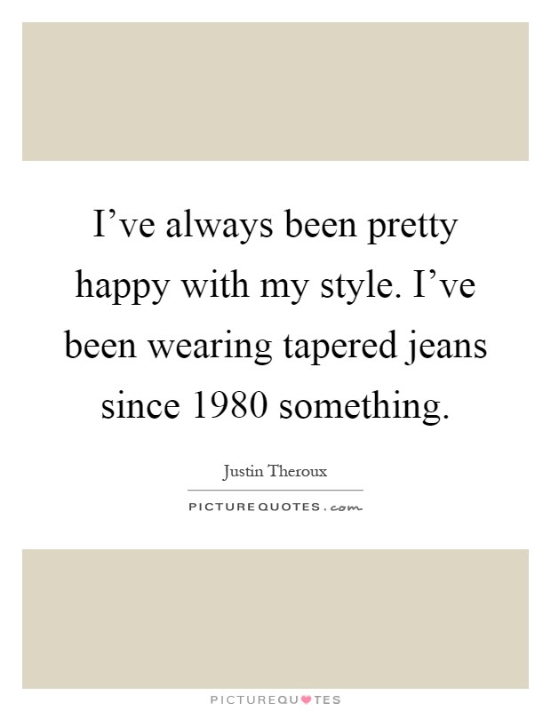 I've always been pretty happy with my style. I've been wearing tapered jeans since 1980 something Picture Quote #1