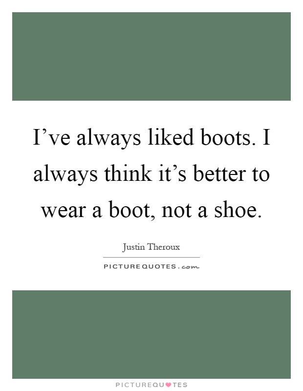 I've always liked boots. I always think it's better to wear a boot, not a shoe Picture Quote #1