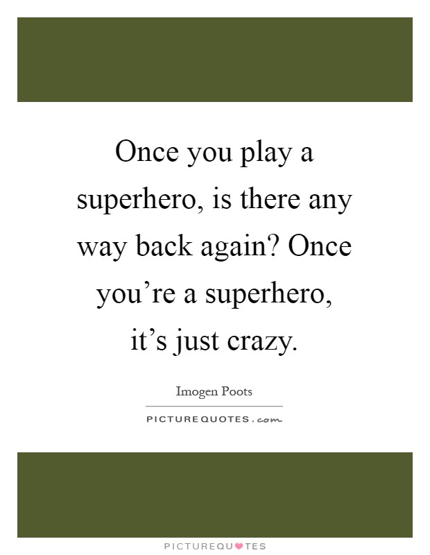 Once you play a superhero, is there any way back again? Once you're a superhero, it's just crazy Picture Quote #1