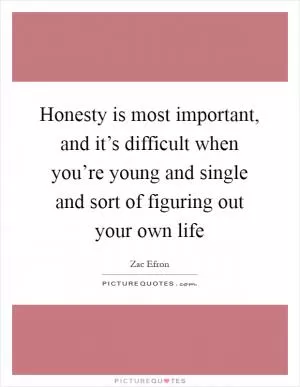 Honesty is most important, and it’s difficult when you’re young and single and sort of figuring out your own life Picture Quote #1