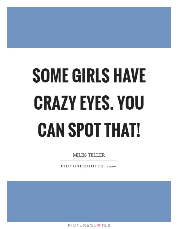 Some girls have crazy eyes. You can spot that! Picture Quote #1