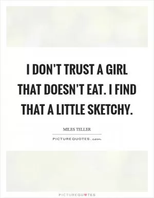I don’t trust a girl that doesn’t eat. I find that a little sketchy Picture Quote #1