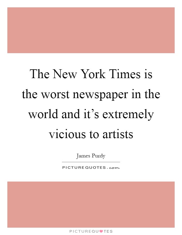 The New York Times is the worst newspaper in the world and it's extremely vicious to artists Picture Quote #1