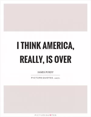 I think America, really, is over Picture Quote #1