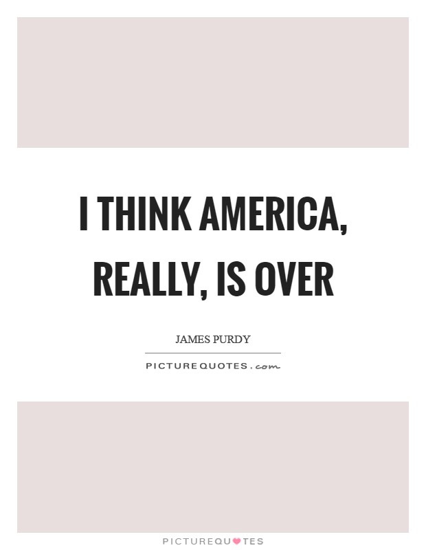 I think America, really, is over Picture Quote #1